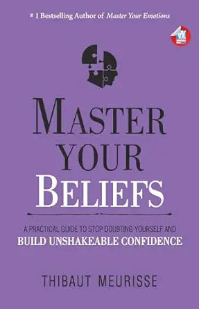 Master Your Beliefs: A Practical Guide to Stop Doubting Yourself and Build Unshakeable Confidence