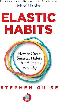 Elastic Habits: How to Create Smarter Habits that Adapt to Your Day
